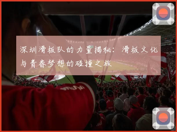 深圳滑板队的力量揭秘：滑板文化与青春梦想的碰撞之旅