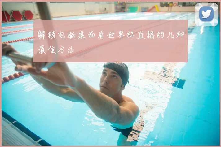 解锁电脑桌面看世界杯直播的几种最佳方法