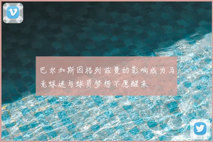 巴尔加斯因格列兹曼的影响成为马竞球迷与球员梦想不愿醒来