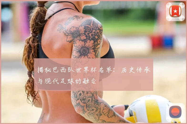 揭秘巴西队世界杯名单：历史传承与现代足球的融合