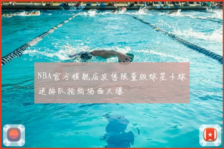 NBA官方旗舰店发售限量版球星卡球迷排队抢购场面火爆