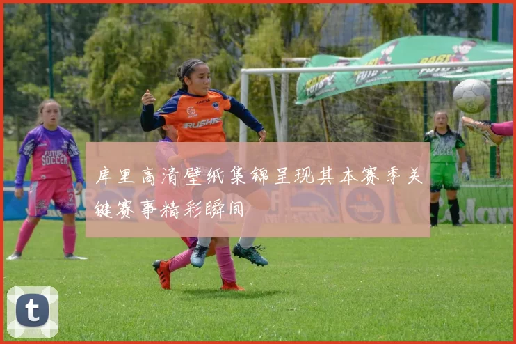 库里高清壁纸集锦呈现其本赛季关键赛事精彩瞬间