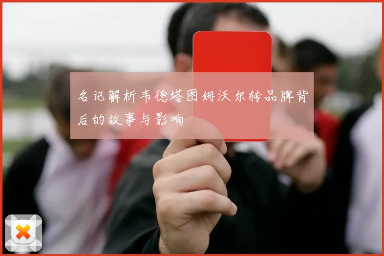 名记解析韦德塔图姆沃尔转品牌背后的故事与影响