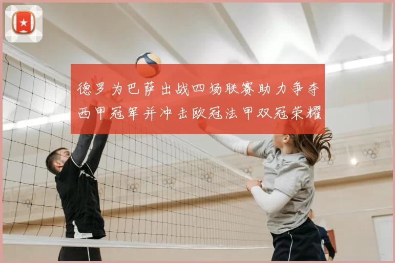 德罗为巴萨出战四场联赛助力争夺西甲冠军并冲击欧冠法甲双冠荣耀