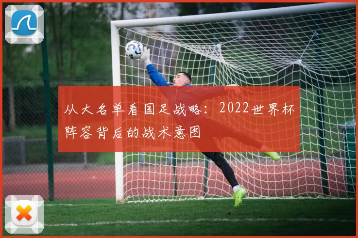 从大名单看国足战略：2022世界杯阵容背后的战术意图