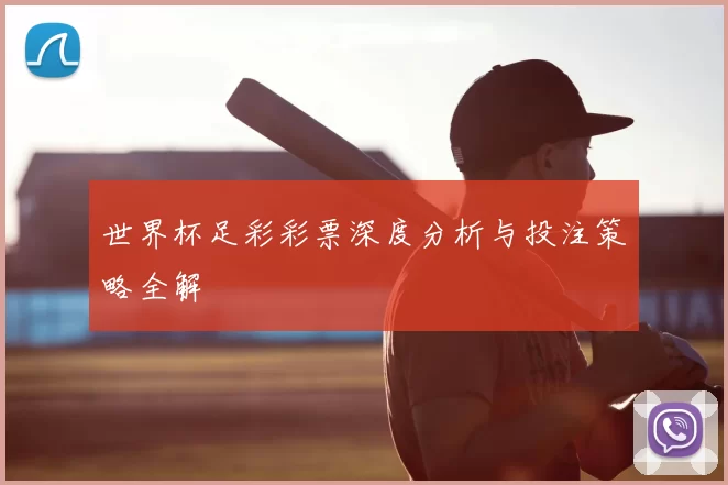 世界杯足彩彩票深度分析与投注策略全解
