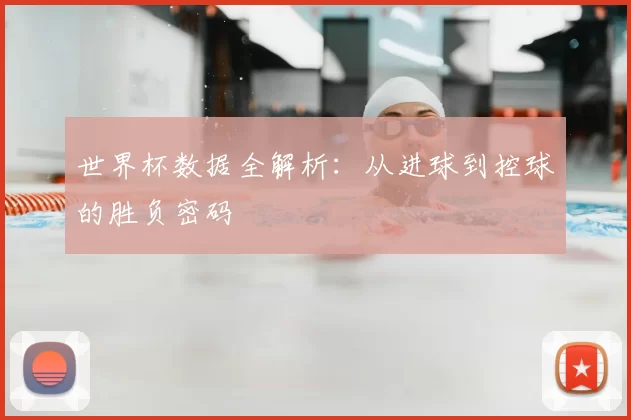 世界杯数据全解析：从进球到控球的胜负密码