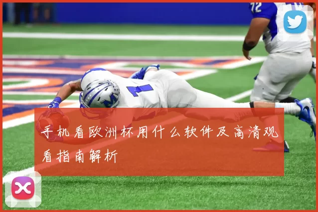 手机看欧洲杯用什么软件及高清观看指南解析