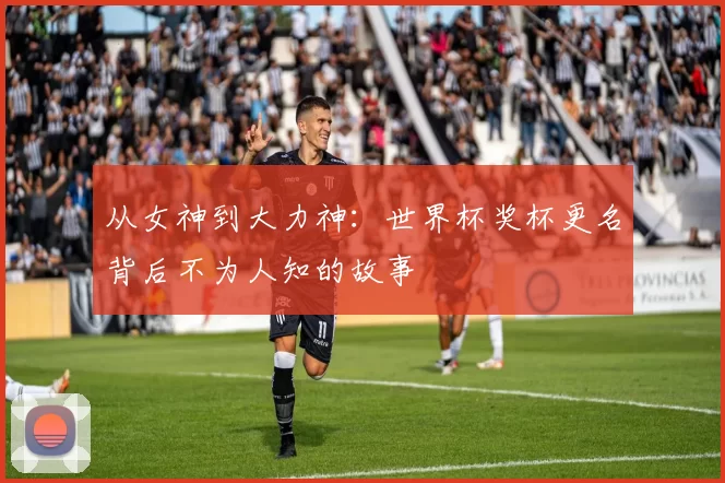 从女神到大力神：世界杯奖杯更名背后不为人知的故事