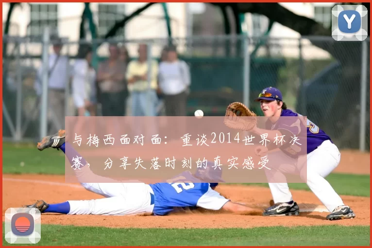 与梅西面对面:重谈2014世界杯决赛,分享失落时刻的真实感受