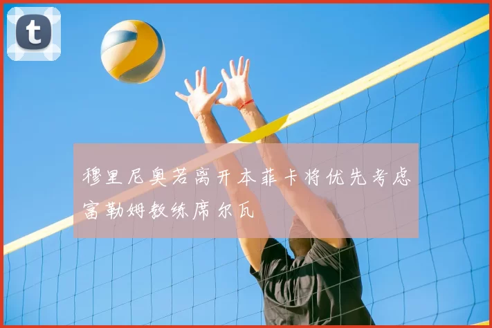 穆里尼奥若离开本菲卡将优先考虑富勒姆教练席尔瓦