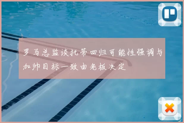 罗马总监谈托蒂回归可能性强调与加帅目标一致由老板决定