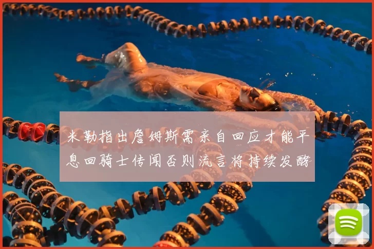 米勒指出詹姆斯需亲自回应才能平息回骑士传闻否则流言将持续发酵