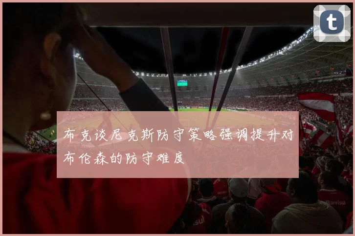 布克谈尼克斯防守策略强调提升对布伦森的防守难度
