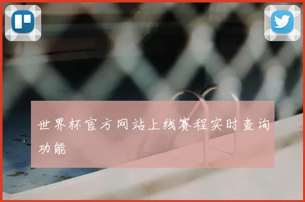 世界杯官方网站上线赛程实时查询功能