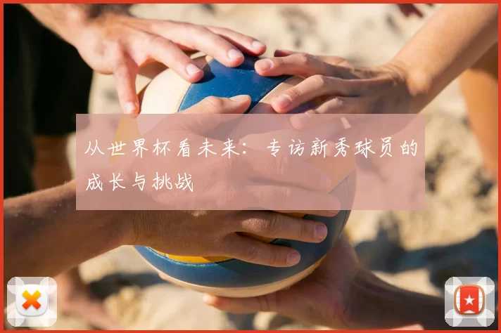 从世界杯看未来：专访新秀球员的成长与挑战