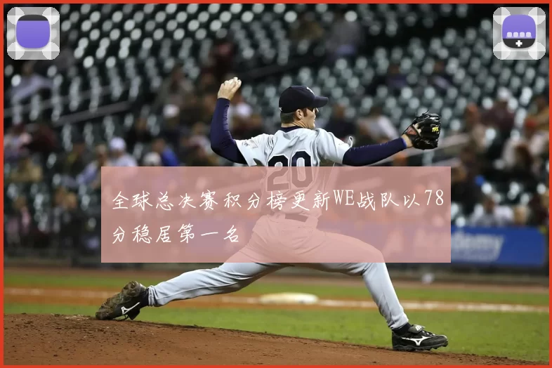 全球总决赛积分榜更新WE战队以78分稳居第一名