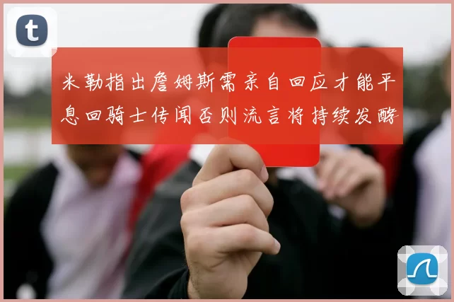 米勒指出詹姆斯需亲自回应才能平息回骑士传闻否则流言将持续发酵